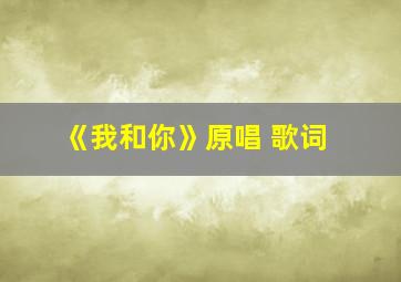 《我和你》原唱 歌词